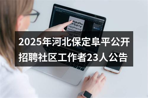 2025年河北保定阜平公开招聘社区工作者23人公告 图片
