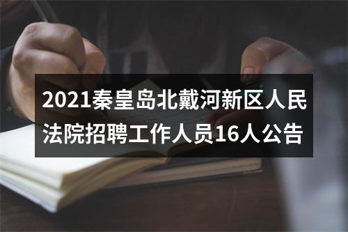 2021秦皇岛北戴河新区人民法院招聘工作人员16人公告 图片