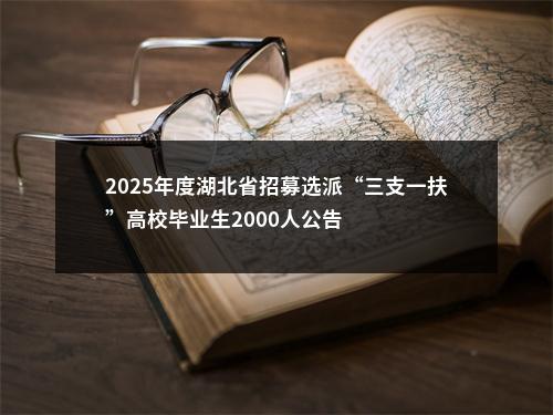 2025年度湖北省招募选派“三支一扶”高校毕业生2000人公告 图片