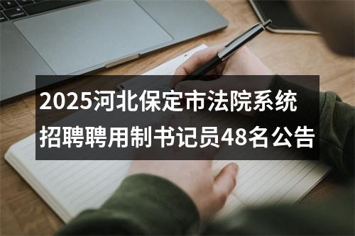 2025河北保定市法院系统招聘聘用制书记员48名公告 图片