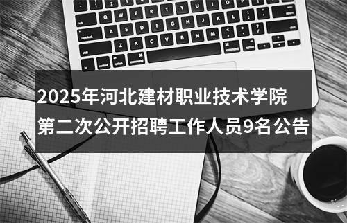 2025年河北建材职业技术学院第二次公开招聘工作人员9名公告 图片