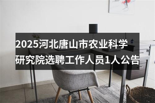 2025河北唐山市农业科学研究院选聘工作人员1人公告 图片