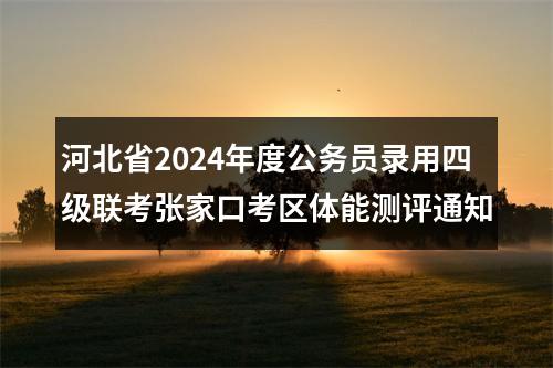 河北省2024年度公务员录用四级联考张家口考区体能测评通知 图片