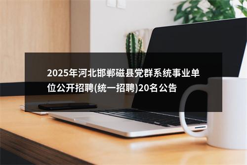 2025年河北邯郸磁县党群系统事业单位公开招聘(统一招聘)20名公告 图片