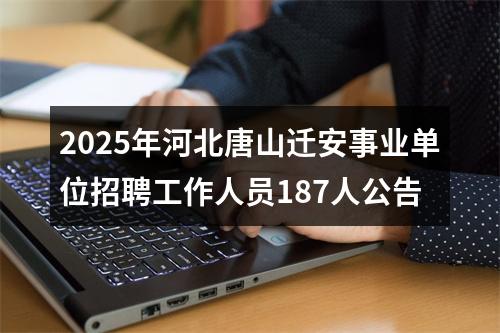 2025年河北唐山迁安事业单位招聘工作人员187人公告 图片