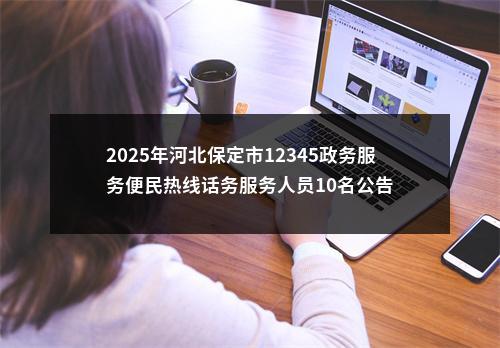 2025年河北保定市12345政务服务便民热线话务服务人员10名公告 图片
