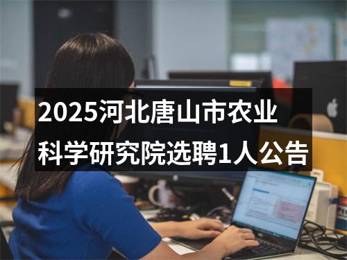 2025河北唐山市农业科学研究院选聘1人公告 图片