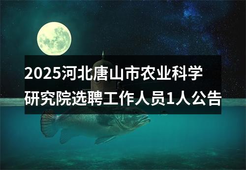 2025河北唐山市农业科学研究院选聘工作人员1人公告 图片