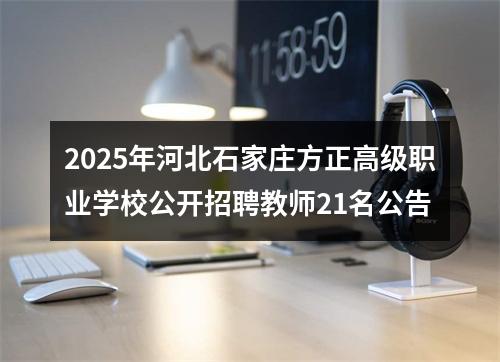 2025年河北石家庄方正高级职业学校公开招聘教师21名公告 图片
