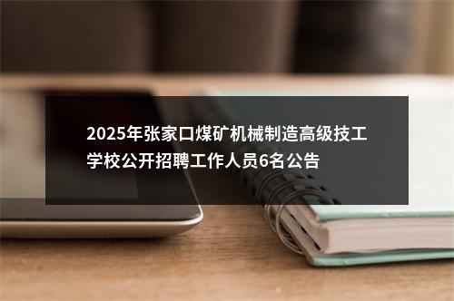 2025年张家口煤矿机械制造高级技工学校公开招聘工作人员6名公告 图片