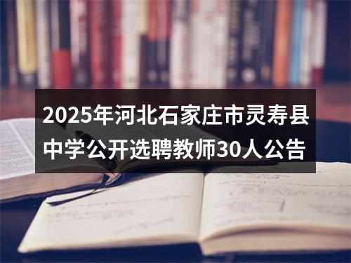 2025年河北石家庄市灵寿县中学公开选聘教师30人公告 图片