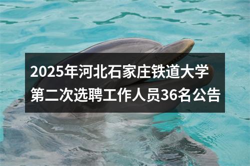 2025年河北石家庄铁道大学第二次选聘工作人员36名公告 图片