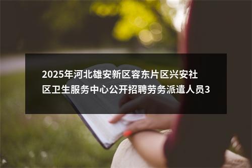2025年河北雄安新区容东片区兴安社区卫生服务中心公开招聘劳务派遣人员38名公告 图片
