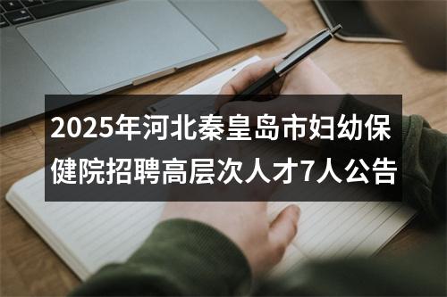 2025年河北秦皇岛市妇幼保健院招聘高层次人才7人公告 图片