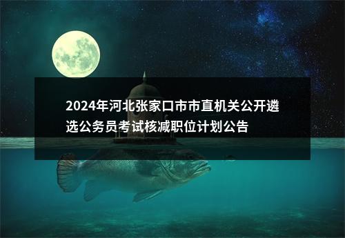 2024年河北张家口市市直机关公开遴选公务员考试核减职位计划公告 图片