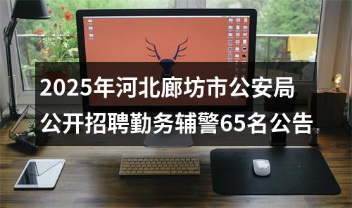 2025年河北廊坊市公安局公开招聘勤务辅警65名公告 图片