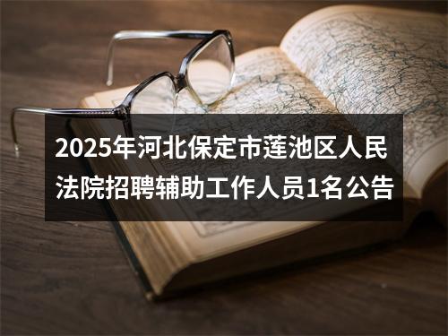 2025年河北保定市莲池区人民法院招聘辅助工作人员1名公告 图片